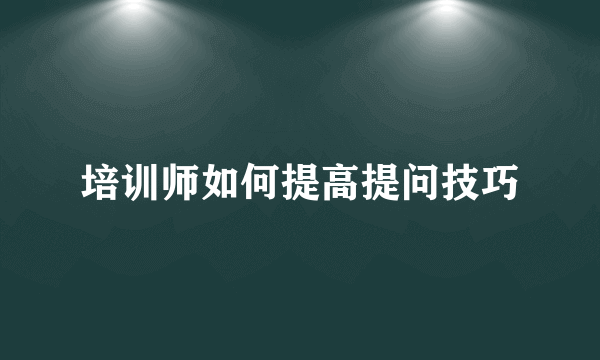 培训师如何提高提问技巧