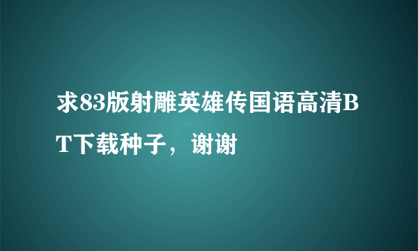 求83版射雕英雄传国语高清BT下载种子，谢谢