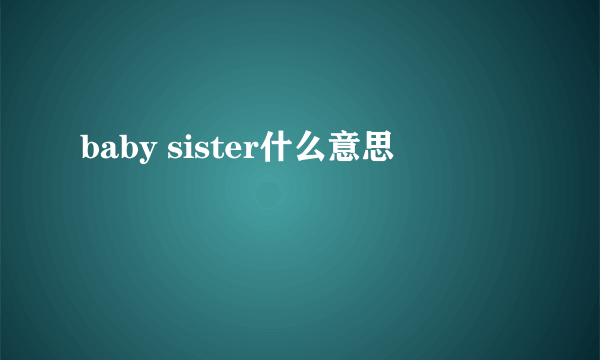 baby sister什么意思