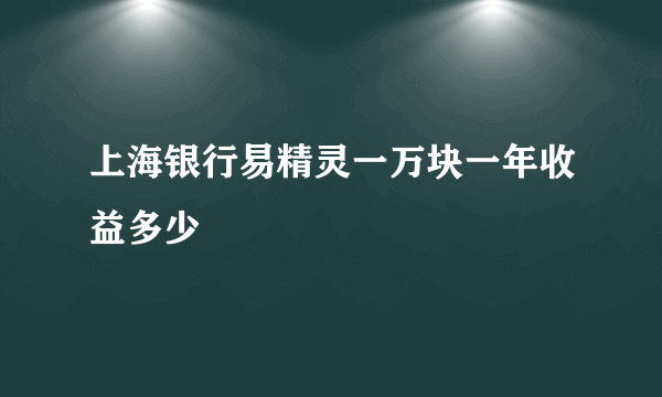 上海银行易精灵一万块一年收益多少