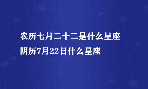 农历七月二十二是什么星座 阴历7月22日什么星座