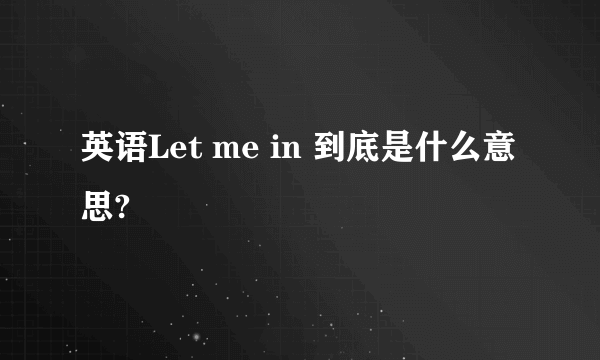 英语Let me in 到底是什么意思?