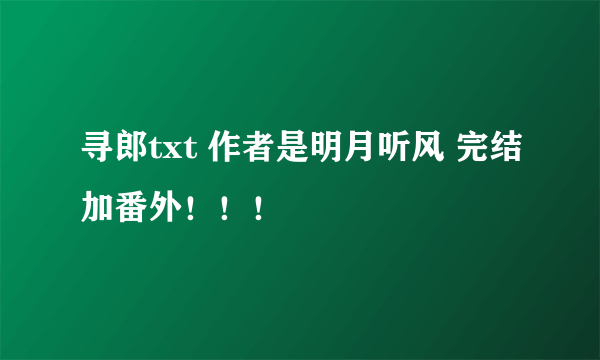 寻郎txt 作者是明月听风 完结加番外！！！