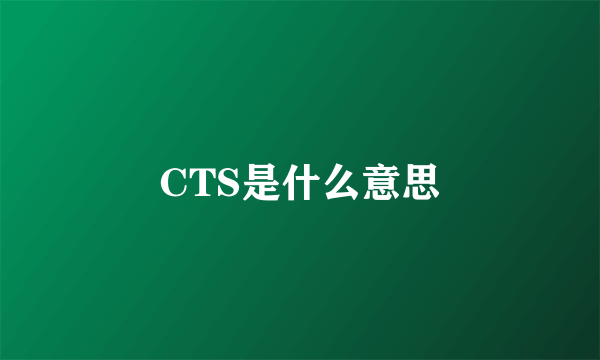 CTS是什么意思