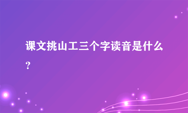 课文挑山工三个字读音是什么？