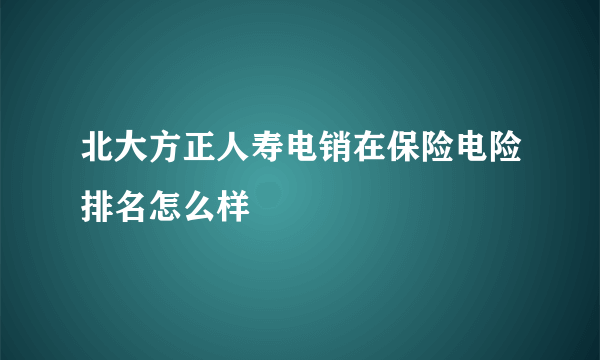 北大方正人寿电销在保险电险排名怎么样