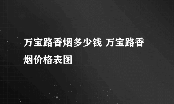 万宝路香烟多少钱 万宝路香烟价格表图