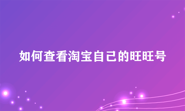 如何查看淘宝自己的旺旺号