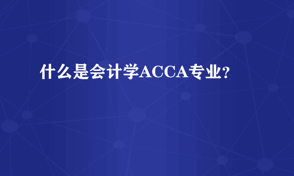 什么是会计学ACCA专业？