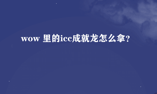 wow 里的icc成就龙怎么拿？