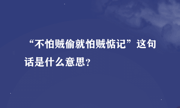 “不怕贼偷就怕贼惦记”这句话是什么意思？