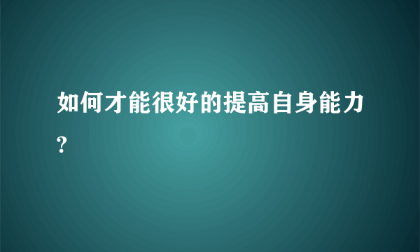 如何才能很好的提高自身能力?