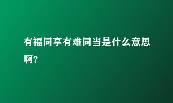 有福同享有难同当是什么意思啊？