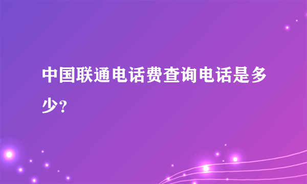 中国联通电话费查询电话是多少？