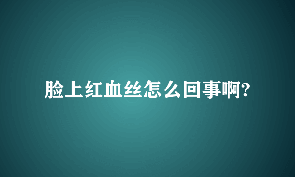 脸上红血丝怎么回事啊?