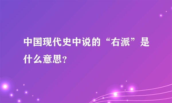 中国现代史中说的“右派”是什么意思？