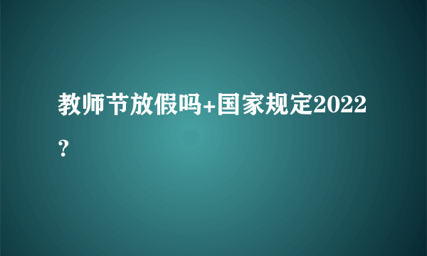 教师节放假吗+国家规定2022？