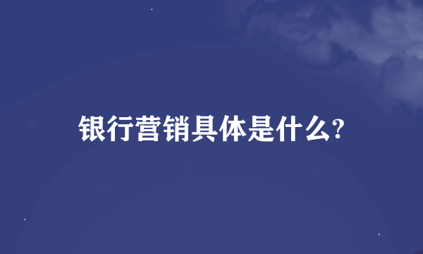 银行营销具体是什么?