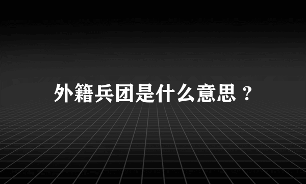 外籍兵团是什么意思 ?