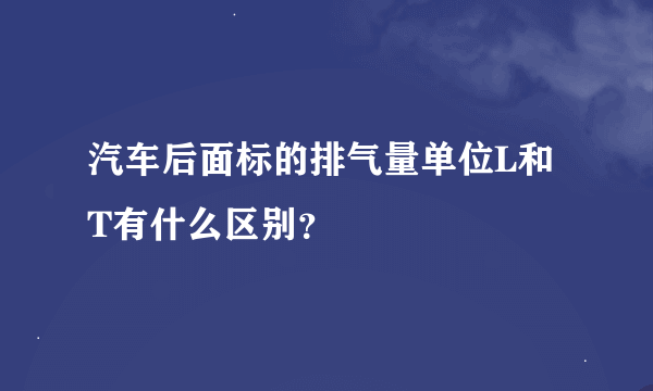 汽车后面标的排气量单位L和T有什么区别？