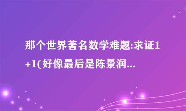 那个世界著名数学难题:求证1+1(好像最后是陈景润解出的)，题目的具体内容是什么？