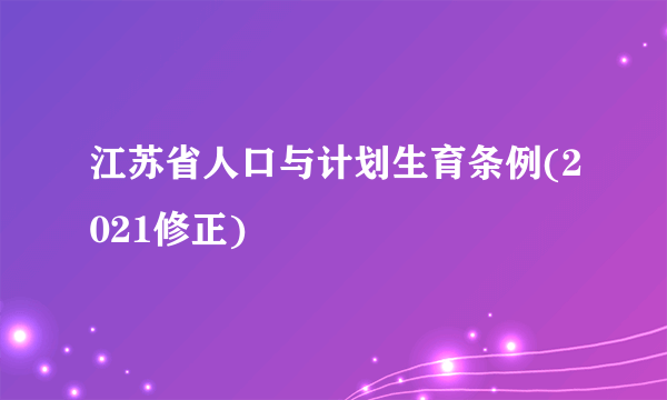 江苏省人口与计划生育条例(2021修正)