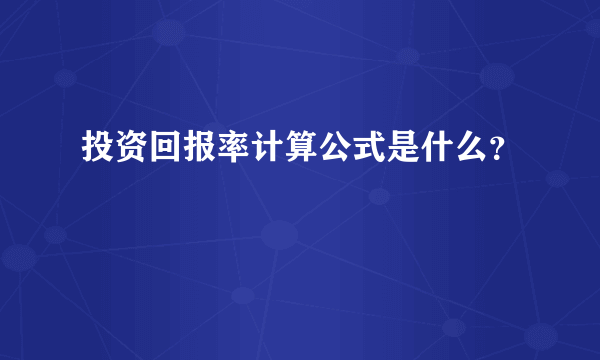 投资回报率计算公式是什么？