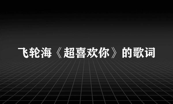 飞轮海《超喜欢你》的歌词