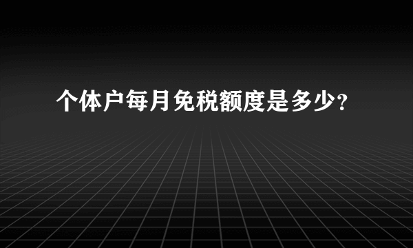 个体户每月免税额度是多少？