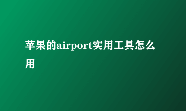 苹果的airport实用工具怎么用