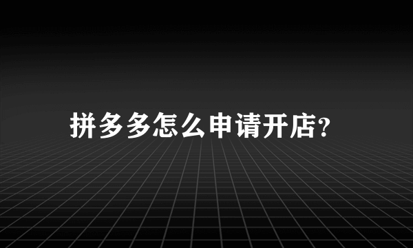 拼多多怎么申请开店？