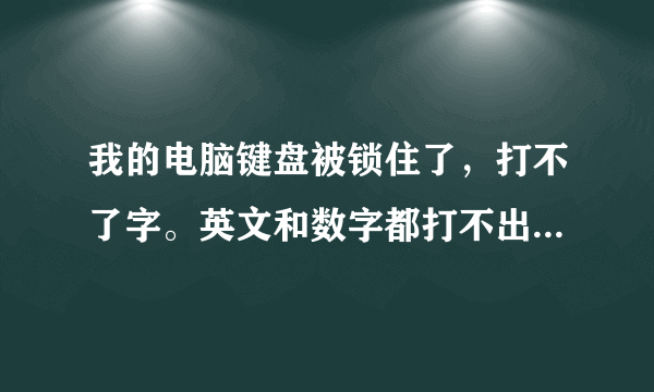 我的电脑键盘被锁住了，打不了字。英文和数字都打不出来，怎么办？