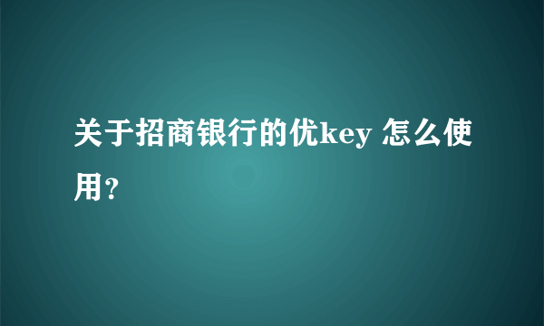 关于招商银行的优key 怎么使用？