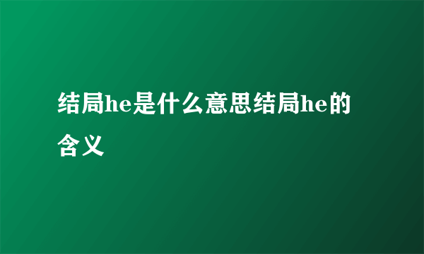 结局he是什么意思结局he的含义