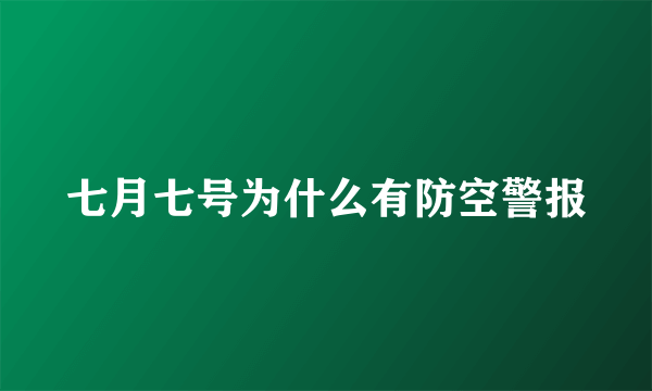 七月七号为什么有防空警报