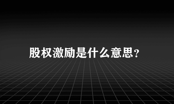 股权激励是什么意思？