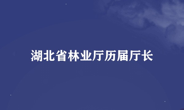 湖北省林业厅历届厅长