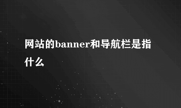 网站的banner和导航栏是指什么