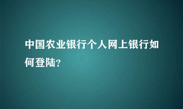 中国农业银行个人网上银行如何登陆？