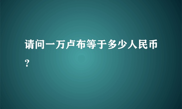 请问一万卢布等于多少人民币？