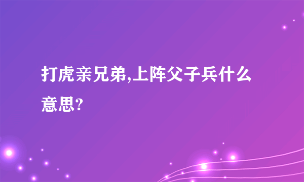 打虎亲兄弟,上阵父子兵什么意思?