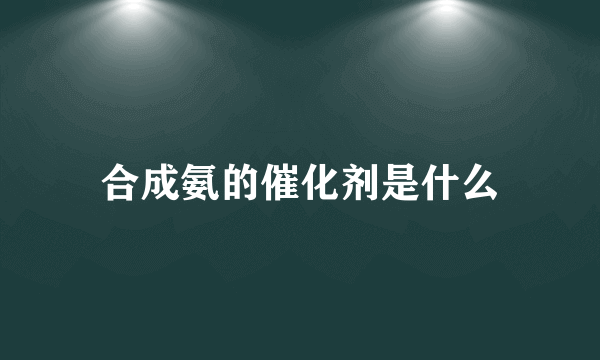 合成氨的催化剂是什么