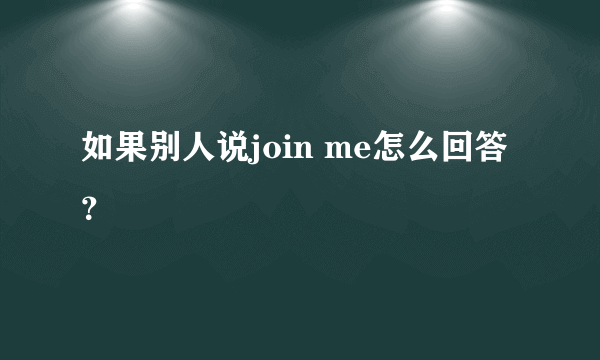 如果别人说join me怎么回答？