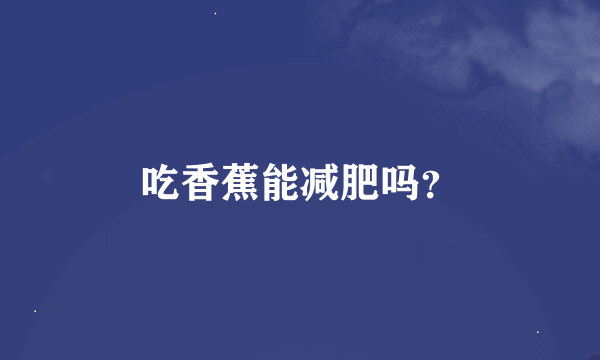 吃香蕉能减肥吗？