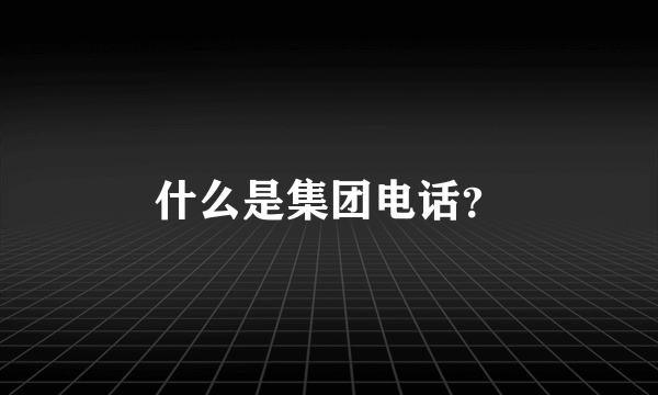 什么是集团电话？