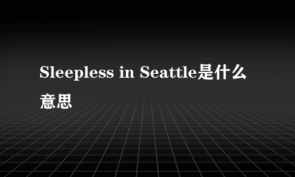 Sleepless in Seattle是什么意思