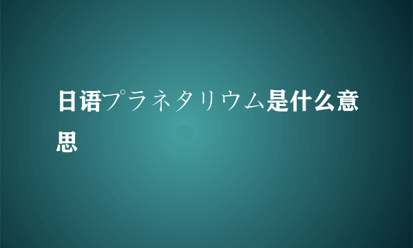 日语プラネタリウム是什么意思