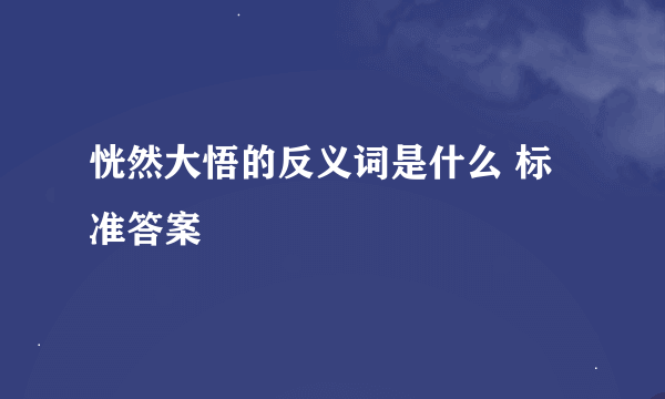 恍然大悟的反义词是什么 标准答案