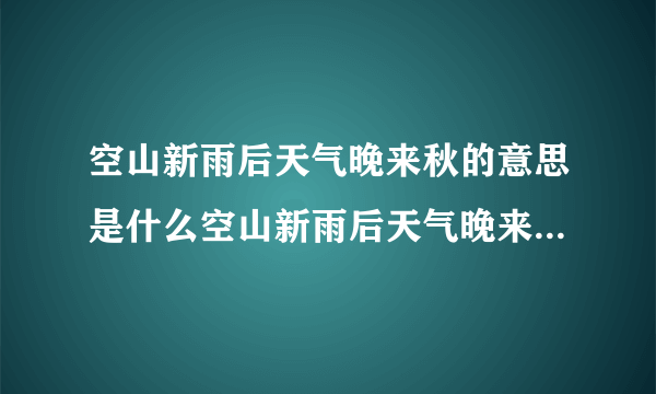 空山新雨后天气晚来秋的意思是什么空山新雨后天气晚来秋的解释