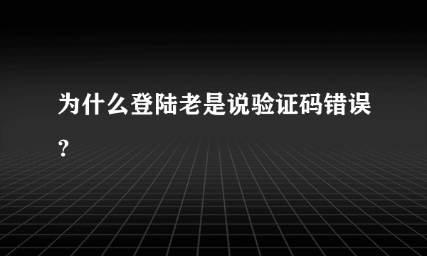 为什么登陆老是说验证码错误？